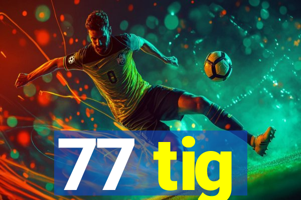 77 tig